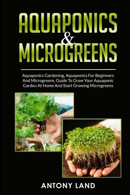 Aquaponics & Microgreens: 3-In-1 Books Gardening Bundle For Beginners. Guide To Grow Your Garden, At Home And Start And Create Your Micro Vegetables - Paperback