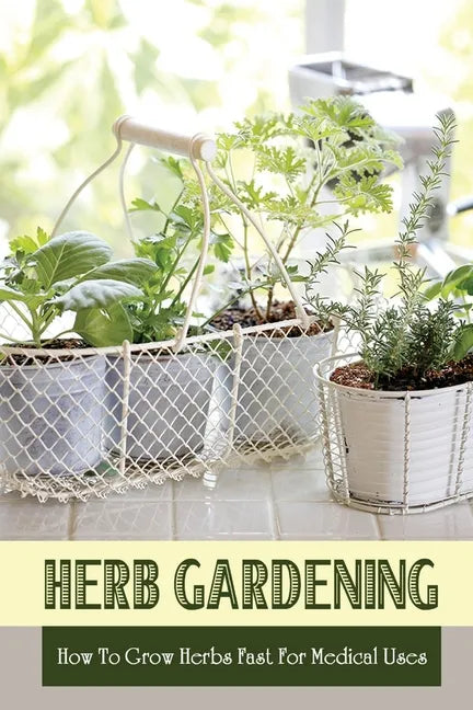 Herb Gardening: How To Grow Herbs Fast For Medical Uses: Gardening Books For Beginners - Paperback