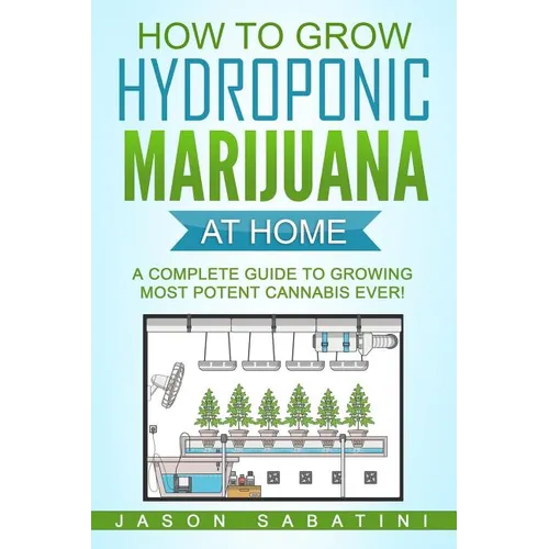 How to Grow Hydroponic Marijuana At Home: A Complete Guide to Growing Most Potent Cannabis Ever! - Paperback