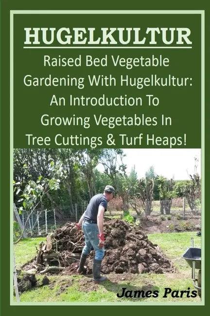 HUGELKULTUR - Raised Bed Vegetable Gardening With Hugelkultur; An Introduction To Growing Vegetables In Tree Cuttings And Turf Heaps - Paperback