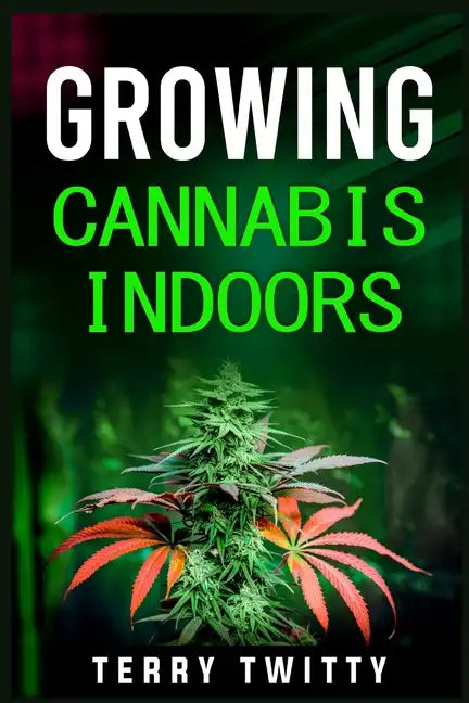 Growing Cannabis Indoors: Grow Your Own Marijuana Indoors Using This Easy-to-Follow Guide (2022 Crash Course for Beginners) - Paperback