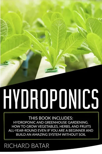 Hydroponics: This Book Includes: Hydroponic and Greenhouse Gardening. How to Grow Vegetables, Herbs, and Fruits All-Year-Round Even - Paperback