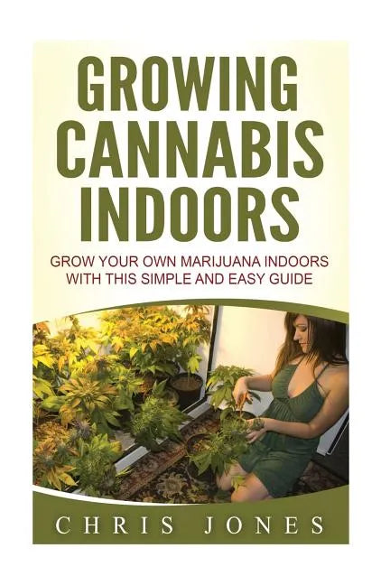 Growing Cannabis Indoors: Grow your Own Marijuana Indoors with this Simple and Easy Guide - Paperback